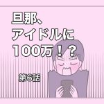 旦那、アイドルに100万！？【第6話】