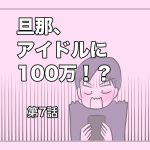 旦那、アイドルに100万！？【第7話】