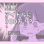 旦那、アイドルに100万！？【第11話】