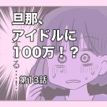 旦那、アイドルに100万！？【第13話】